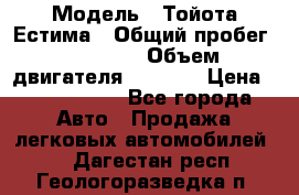  › Модель ­ Тойота Естима › Общий пробег ­ 91 000 › Объем двигателя ­ 2 400 › Цена ­ 1 600 000 - Все города Авто » Продажа легковых автомобилей   . Дагестан респ.,Геологоразведка п.